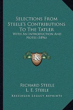 portada selections from steele's contributions to the tatler: with an introduction and notes (1896) with an introduction and notes (1896) (en Inglés)