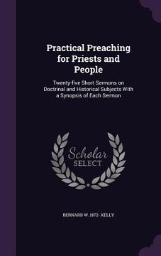 portada Practical Preaching for Priests and People: Twenty-five Short Sermons on Doctrinal and Historical Subjects With a Synopsis of Each Sermon (en Inglés)