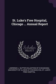 portada St. Luke's Free Hospital, Chicago ... Annual Report