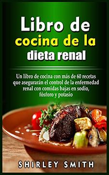 Libro Libro de Cocina de la Dieta Renal: Un Libro de Cocina con más de 60  Recetas que Asegurarán el Control de la Enfermedad Renal con Comidas Bajas  en Sodio, Fósforo y