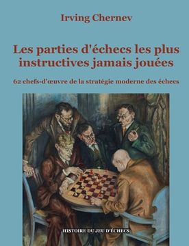 portada Les parties d'échecs les plus instructives jamais jouées: 62 chefs-d'oeuvre de la stratégie moderne des échecs (en Francés)