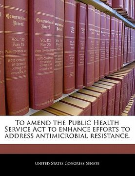 portada to amend the public health service act to enhance efforts to address antimicrobial resistance. (en Inglés)