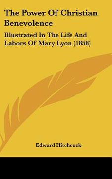 portada the power of christian benevolence: illustrated in the life and labors of mary lyon (1858) (in English)