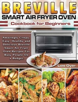 portada Breville Smart Air Fryer Oven Cookbook for Beginners: Amazingly Crispy, Easy, Healthy and Delicious Breville Smart Air Fryer Oven Recipes For Busy Peo (en Inglés)