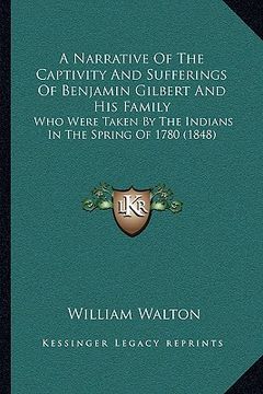 portada a narrative of the captivity and sufferings of benjamin gilbert and his family: who were taken by the indians in the spring of 1780 (1848) (in English)