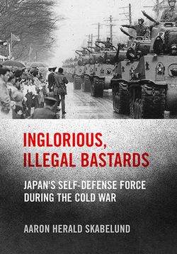 portada Inglorious, Illegal Bastards: Japan'S Self-Defense Force During the Cold war (Studies of the Weatherhead East Asian Institute, Columbia University) (en Inglés)