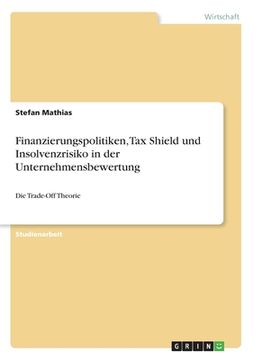 portada Finanzierungspolitiken, Tax Shield und Insolvenzrisiko in der Unternehmensbewertung: Die Trade-Off Theorie (en Alemán)