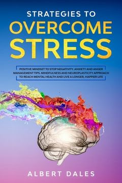 portada Strategies to Overcome Stress: Positive Mindset to Stop Negativity. Anxiety and Anger Management Tips. Mindfulness and Neuroplasticity Approach to Re (en Inglés)