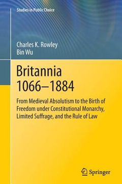 portada Britannia 1066-1884: From Medieval Absolutism to the Birth of Freedom Under Constitutional Monarchy, Limited Suffrage, and the Rule of Law (en Inglés)