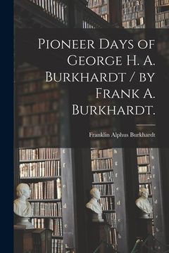 portada Pioneer Days of George H. A. Burkhardt / by Frank A. Burkhardt.