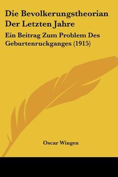 portada Die Bevolkerungstheorian Der Letzten Jahre: Ein Beitrag Zum Problem Des Geburtenruckganges (1915) (en Alemán)