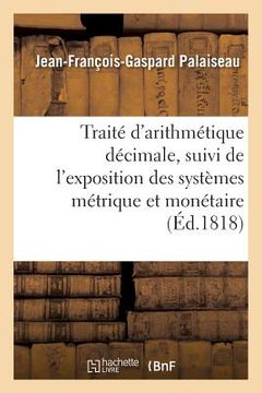 portada Traité d'Arithmétique Décimale, Suivi de l'Exposition Des Systèmes Métrique Et Monétaire: Français Appliqués Au Calcul Décimal (en Francés)