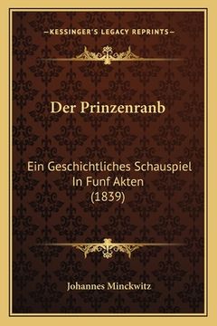 portada Der Prinzenranb: Ein Geschichtliches Schauspiel In Funf Akten (1839) (en Alemán)