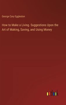 portada How to Make a Living. Suggestions Upon the Art of Making, Saving, and Using Money (in English)