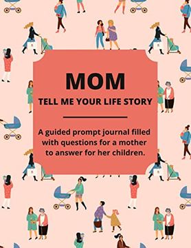 portada Mom Tell me Your Life Story: A Guided Journal Filled With Questions for Mothers to Answer for Their Children (en Inglés)