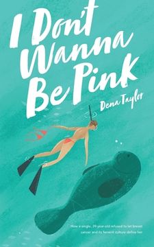 portada I Don't Wanna Be Pink: How a single, 39-year-old woman refused to let breast cancer and its fervent culture define her (en Inglés)