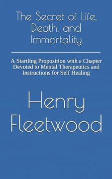 portada The Secret of Life, Death, and Immortality: A Startling Proposition with a Chapter Devoted to Mental Therapeutics and Instructions for Self Healing (en Inglés)