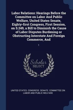 portada Labor Relations: Hearings Before the Committee on Labor And Public Welfare, United States Senate, Eighty-first Congress, First Session, (en Inglés)
