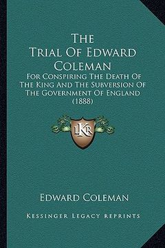portada the trial of edward coleman: for conspiring the death of the king and the subversion of the government of england (1888) (en Inglés)