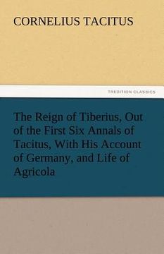 portada the reign of tiberius, out of the first six annals of tacitus, with his account of germany, and life of agricola