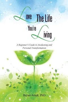 portada Love the Life You're Living: A Beginner's Guide to Awakening and Personal Transformation (en Inglés)