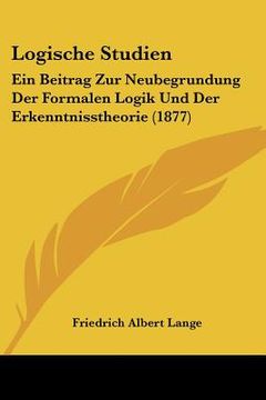 portada Logische Studien: Ein Beitrag Zur Neubegrundung Der Formalen Logik Und Der Erkenntnisstheorie (1877) (en Alemán)
