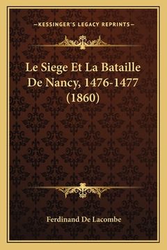 portada Le Siege Et La Bataille De Nancy, 1476-1477 (1860) (en Francés)