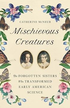 portada Mischievous Creatures: The Forgotten Sisters who Transformed Early American Science (en Inglés)