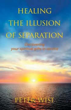 portada Healing The Illusion of Separation: Discovering Your Spiritual Gifts in Service 