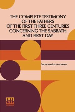 portada The Complete Testimony Of The Fathers Of The First Three Centuries Concerning The Sabbath And First Day (en Inglés)