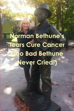 portada Norman Bethune's Tears Cure Cancer (Too Bad Bethune Never Cried!) (in English)