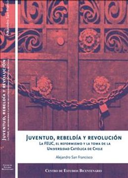 portada Juventud, rebeldía y revolución. La FEUC, el reformismo y la toma de la Universidad Católica de Chile