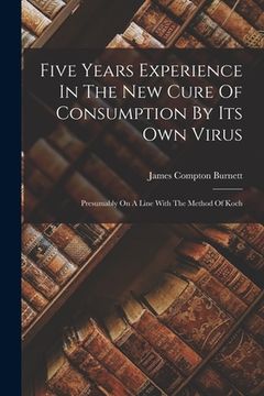 portada Five Years Experience In The New Cure Of Consumption By Its Own Virus: Presumably On A Line With The Method Of Koch