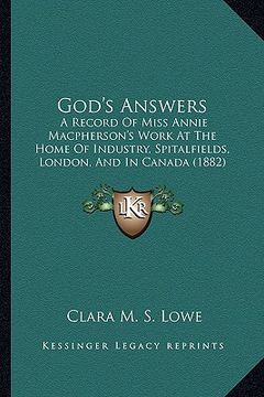 portada god's answers: a record of miss annie macpherson's work at the home of industry, spitalfields, london, and in canada (1882) (in English)