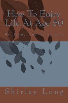 portada How To Enjoy Life At Age 50: Be Happy And Enjoy Life (en Inglés)