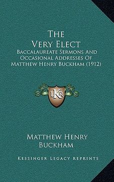 portada the very elect: baccalaureate sermons and occasional addresses of matthew henry buckham (1912) (in English)