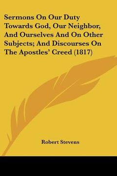 portada sermons on our duty towards god, our neighbor, and ourselves and on other subjects; and discourses on the apostles' creed (1817) (en Inglés)