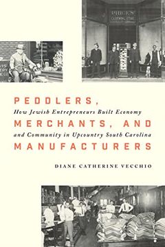 portada Peddlers, Merchants, and Manufacturers: How Jewish Entrepreneurs Built Economy and Community in Upcountry South Carolina (en Inglés)