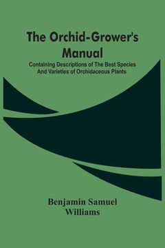 portada The Orchid-Grower'S Manual: Containing Descriptions Of The Best Species And Varieties Of Orchidaceous Plants