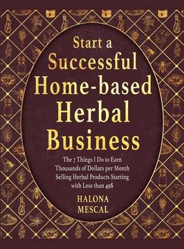 portada Start a Successful Home- Based Herbal Business: The 7 Things I Do to Earn Thousands of Dollars per Month Selling Herbal Products Starting with Less th