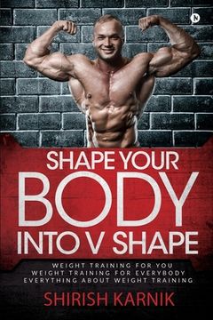 portada Shape Your Body into V Shape: Weight Training for You / Weight Training for Everybody / Everything About Weight Training (en Inglés)