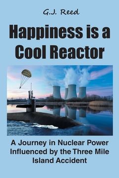 portada Happiness is a Cool Reactor: A Journey in Nuclear Power Influenced by the Three Mile Island Accident