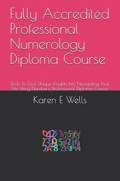 portada Fully Accredited Professional Numerology Diploma Course: Tools to Give Unique Insights Into Navigating Your Life Using Numbers! Professional Diploma C (en Inglés)