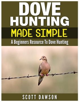 portada Dove Hunting Made Simple: A Beginners Resource to Dove Hunting (en Inglés)