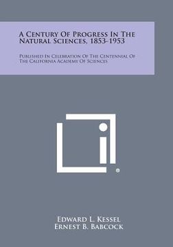 portada A Century of Progress in the Natural Sciences, 1853-1953: Published in Celebration of the Centennial of the California Academy of Sciences (in English)