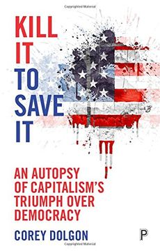 portada Kill It to Save It: An Autopsy of Capitalism's Triumph over Democracy