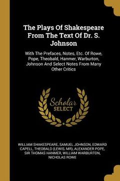 portada The Plays Of Shakespeare From The Text Of Dr. S. Johnson: With The Prefaces, Notes, Etc. Of Rowe, Pope, Theobald, Hanmer, Warburton, Johnson And Selec (in English)