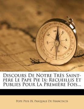 portada Discours De Notre Très Saint-père Le Pape Pie Ix: Recueillis Et Publies Pour La Première Fois... (en Francés)