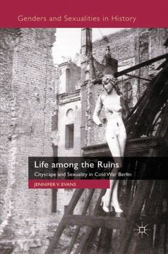 portada Life among the Ruins: Cityscape and Sexuality in Cold War Berlin (Genders and Sexualities in History)