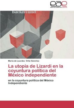 portada La utopía de Lizardi en la coyuntura política del México independiente: en la coyuntura política del México Independiente
